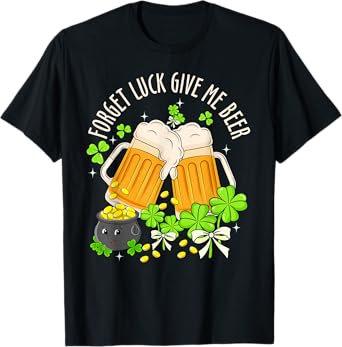Forget Luck Give Me Beer Irish Shamrock St. Patrick’s Day T-Shirt