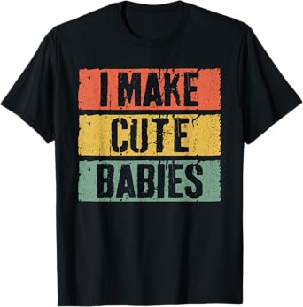 I Make Cute Babies T-Shirt Dad Mom Shirt T-Shirt