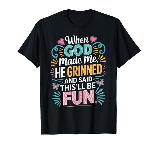 When God Made Me He Grinned Said This'll Be Fun Sarcastic T-Shirt