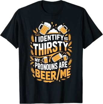I Identify As Thirsty My Pronouns are Beer/Me T-Shirt