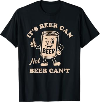 It's Beer Can Not Beer Can't Funny Party Drinking T-Shirt