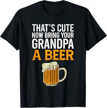 That's Cute Now Bring Your Grandpa A Beer Tee, Father's Day T-Shirt