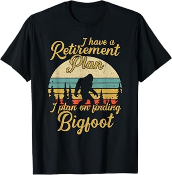 Retirement Plan I'll Be Finding Bigfoot Retired Sasquatch T-Shirt