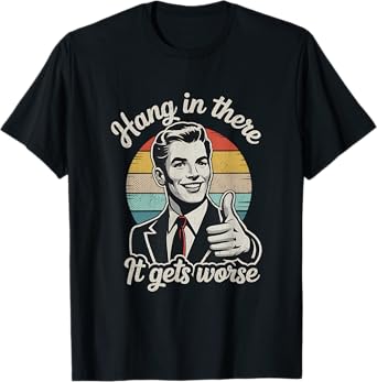 Hang in There It Gets Worse 50s Dark Humor Existential Dread T-Shirt