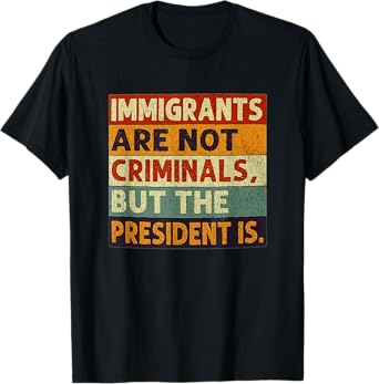 Immigrants Are Not Criminals But The President Is Funnyy T-Shirt