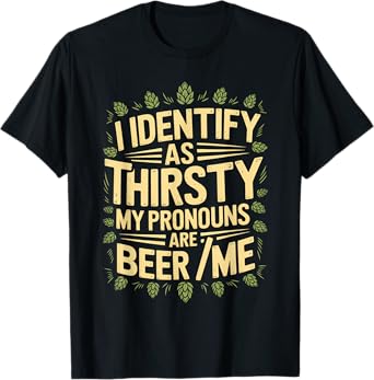 I Identify As Thirsty My Pronouns are Beer/Me T-Shirt