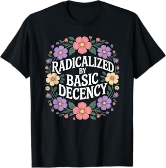 Radicalized By Basic Decency Social Justice Kindness Humor T-Shirt