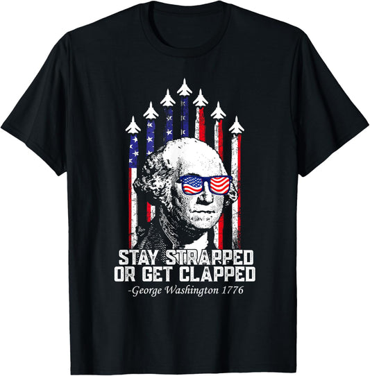 Stay Strapped Or Get Clapped George Washington 4th Of July T-shirt