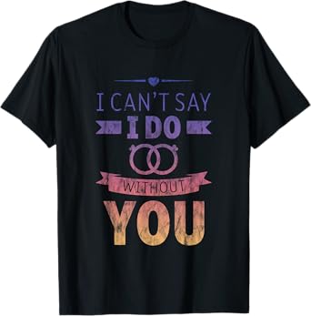 I Can't Say I Do Without You Proposal Wedding Couple T-Shirt