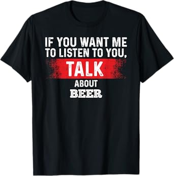 If You Want Me to Listen Talk About Beer T-Shirt Bar Beers T-Shirt