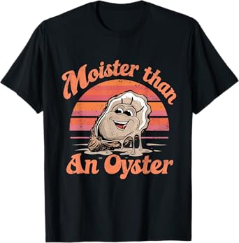 Moisture than an Oyster, Funny Shellfish Shuck Men Women T-Shirt