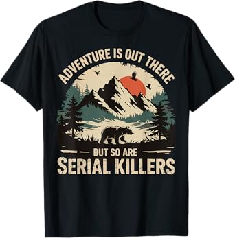 Adventure Is Out There But So Are Serial Killers T-Shirt