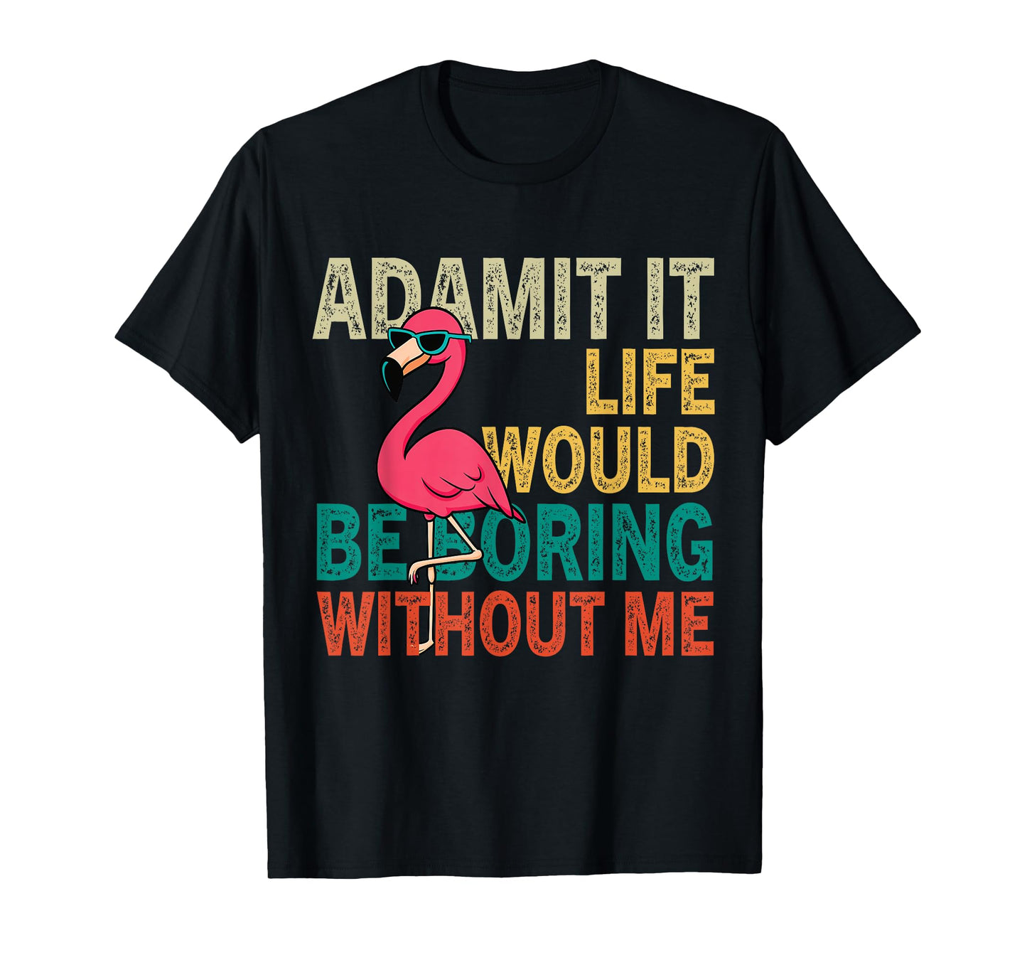 Flamingo Admit It Life Would Be Boring Without Me T-Shirt