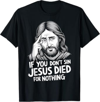 If You Don't Sin Jesus Died For Nothing T-Shirt