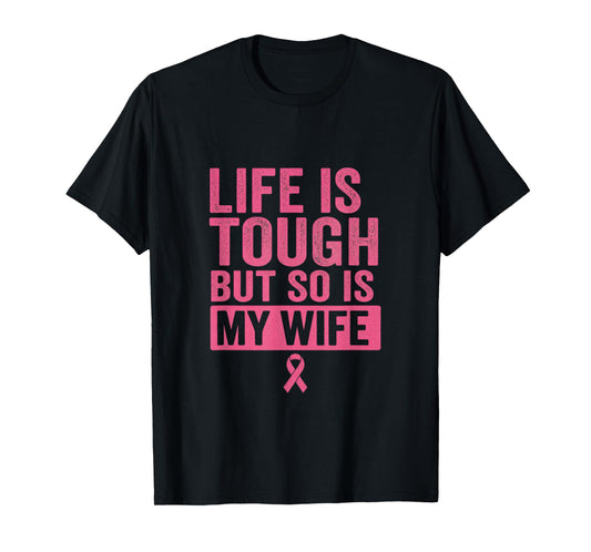 Life is Tough BUT SO is My Wife - Breast Cancer Awareness T-Shirt