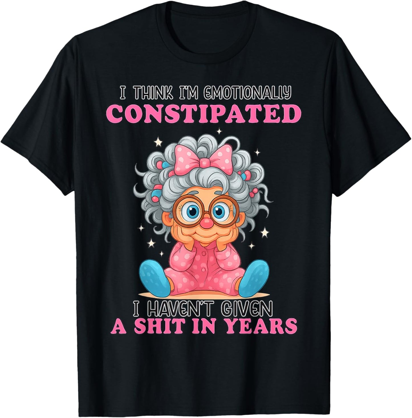 I Think I'm Emotionally Constipated I Haven't Given A T-Shirt