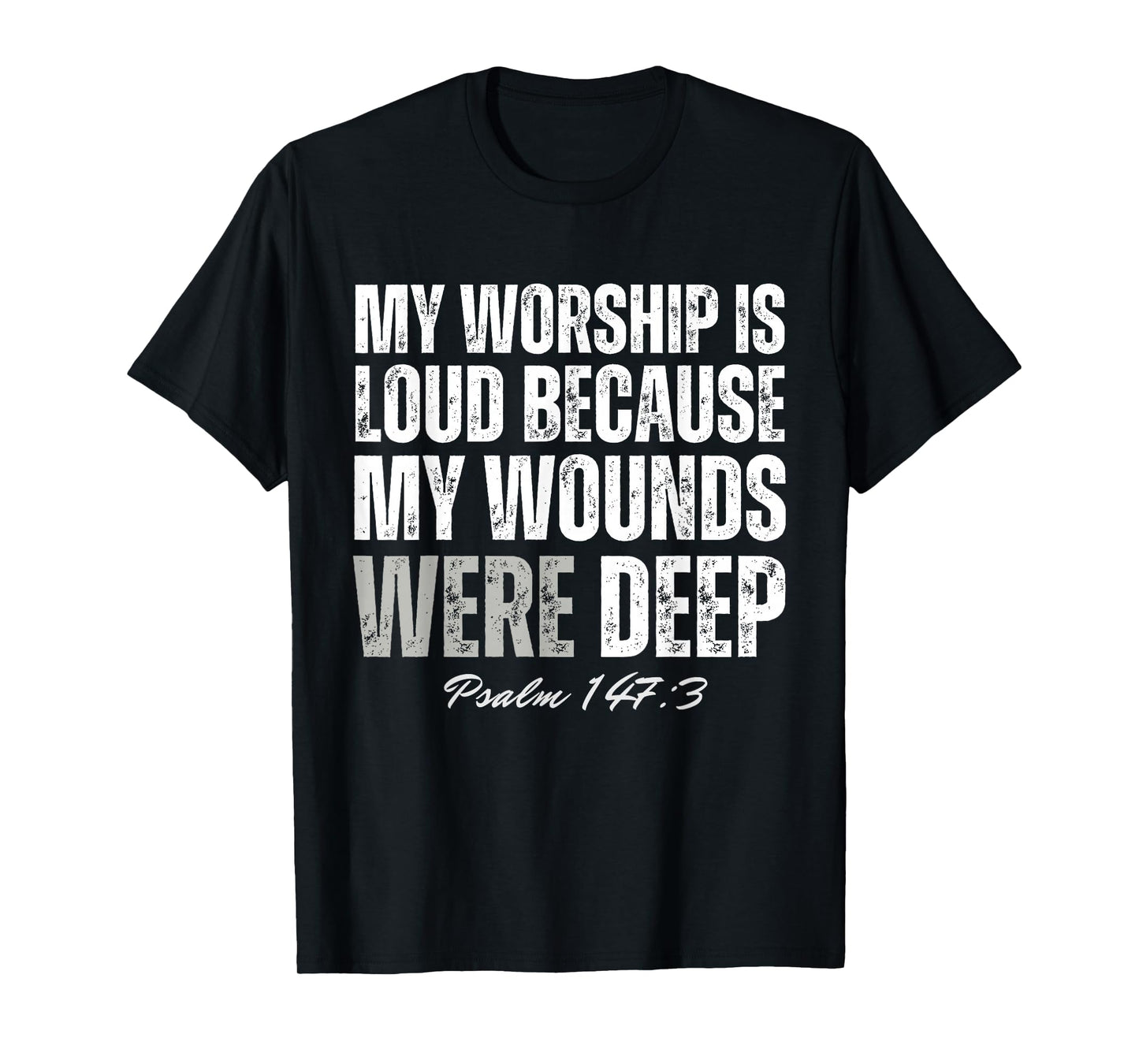 My Worship is Loud Because My Wounds were Deep Psalm 147:3 T-Shirt - T-Shirt | Black