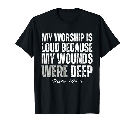 My Worship is Loud Because My Wounds were Deep Psalm 147:3 T-Shirt - T-Shirt | Black