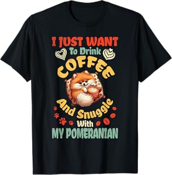 I Just Want To Drink Coffee & Snuggle With My Pomeranian Dog T-Shirt