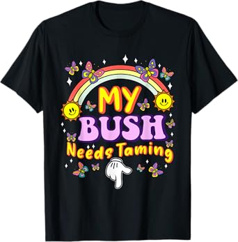 My Bush Needs Taming Funny Embarrassing Dirty Adult Humor T-Shirt