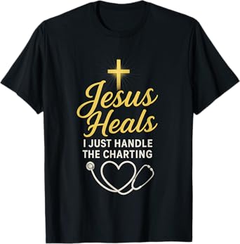 Christian Nurse Jesus Heals I Just Handle The Charting Nurse T-Shirt