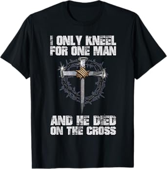 I Only Kneel For One Man And He Died On The Cross T-Shirt
