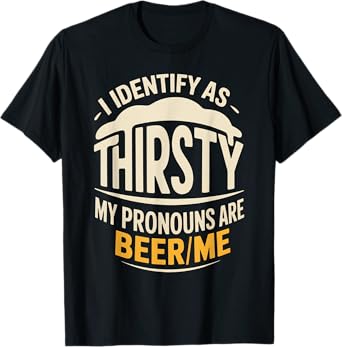 I Identify As Thirsty My Pronouns are Beer/Me T-Shirt