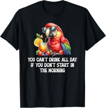You Cant Drink All Day Drinking Parrot Start in the Morning T-Shirt