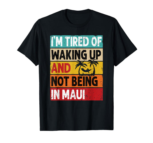 I'm Tired Of Waking Up And Not Being In Maui Funny Hawaii T-Shirt