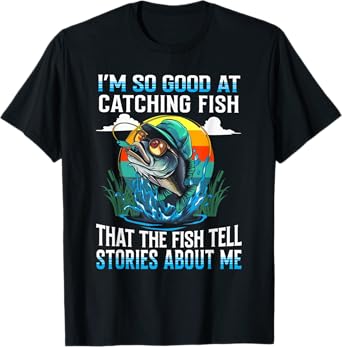 I'm So Good At Catching Fish That The Fish Tell Stories T-Shirt