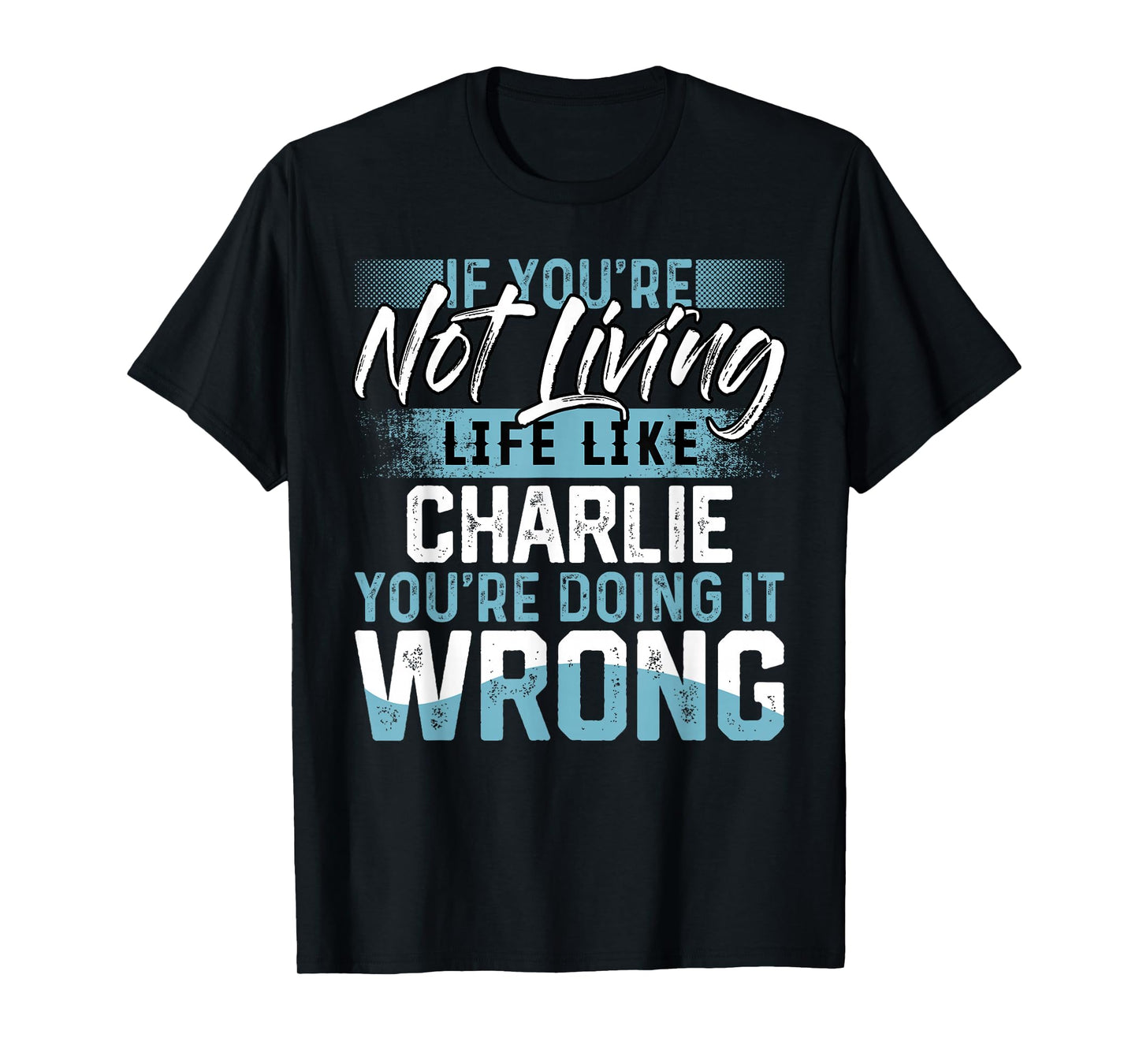 If You're Not Living Life Like CHARLIE T-Shirt Name CHARLIE T-Shirt