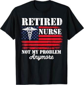 Retired Nurse USA Flag Not My Problem Anymore Retirement T-Shirt