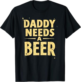 Daddy Needs A Beer Drinking T-Shirt