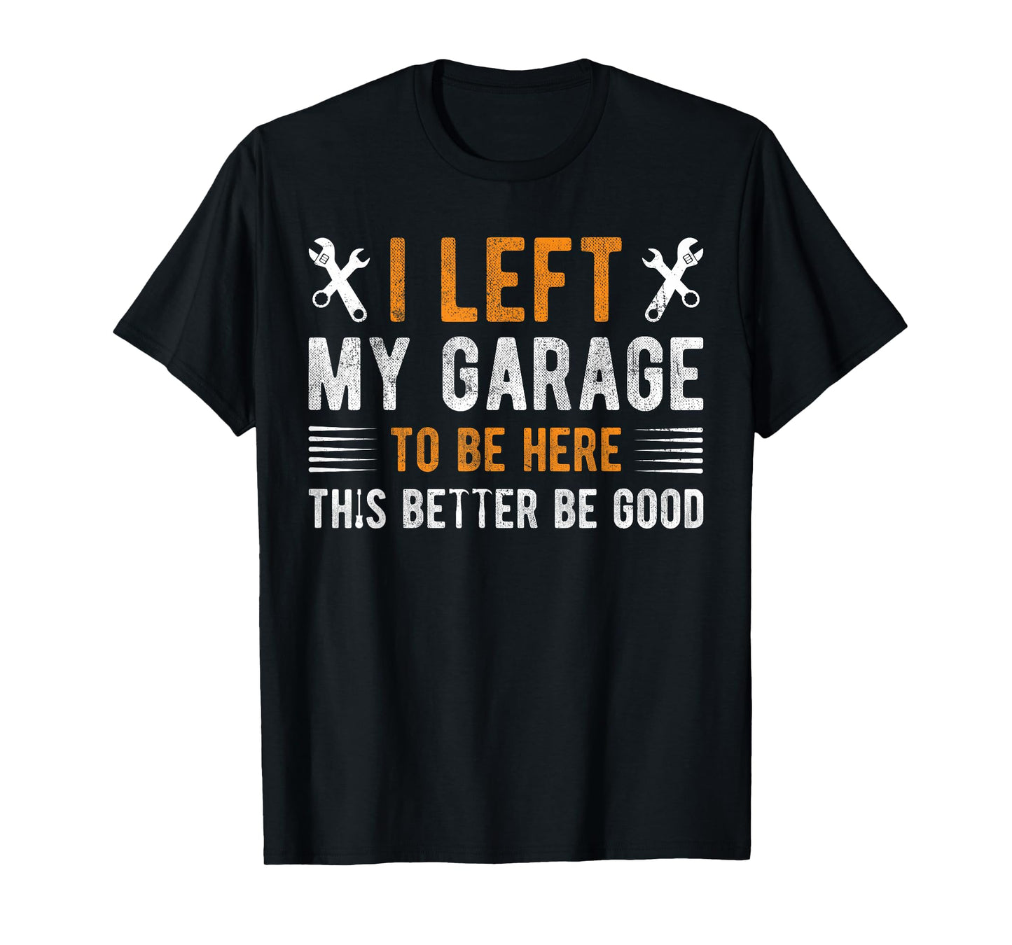 I Left My Garage To Be Here This Better be Good mechanics T-Shirt