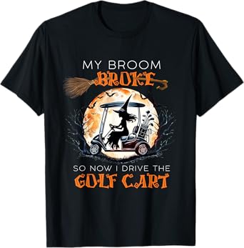 My Broom Broke So Now I Drive A Golf Cart Funny Halloween T-Shirt