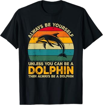 Always Be Yourself Unless You Can Be A Dolphin Funny Dolphin T-Shirt