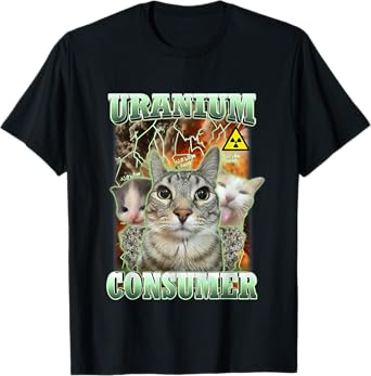 Funny Cat Dank Memes Uranium Consumer Silly Cat Unhinged T-Shirt