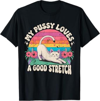 My Pussy Loves A Good Stretch Inappropriate Adult Humor Cat T-Shirt