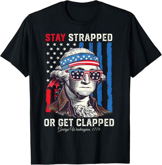 Stay strapped or get clapped - George Washington 4th Of July T-Shirt