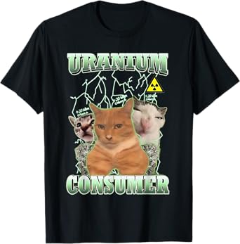 Uranium Consumer Cat Meme Funny Saying Silly Cats Humor Men Women Kids T-Shirt