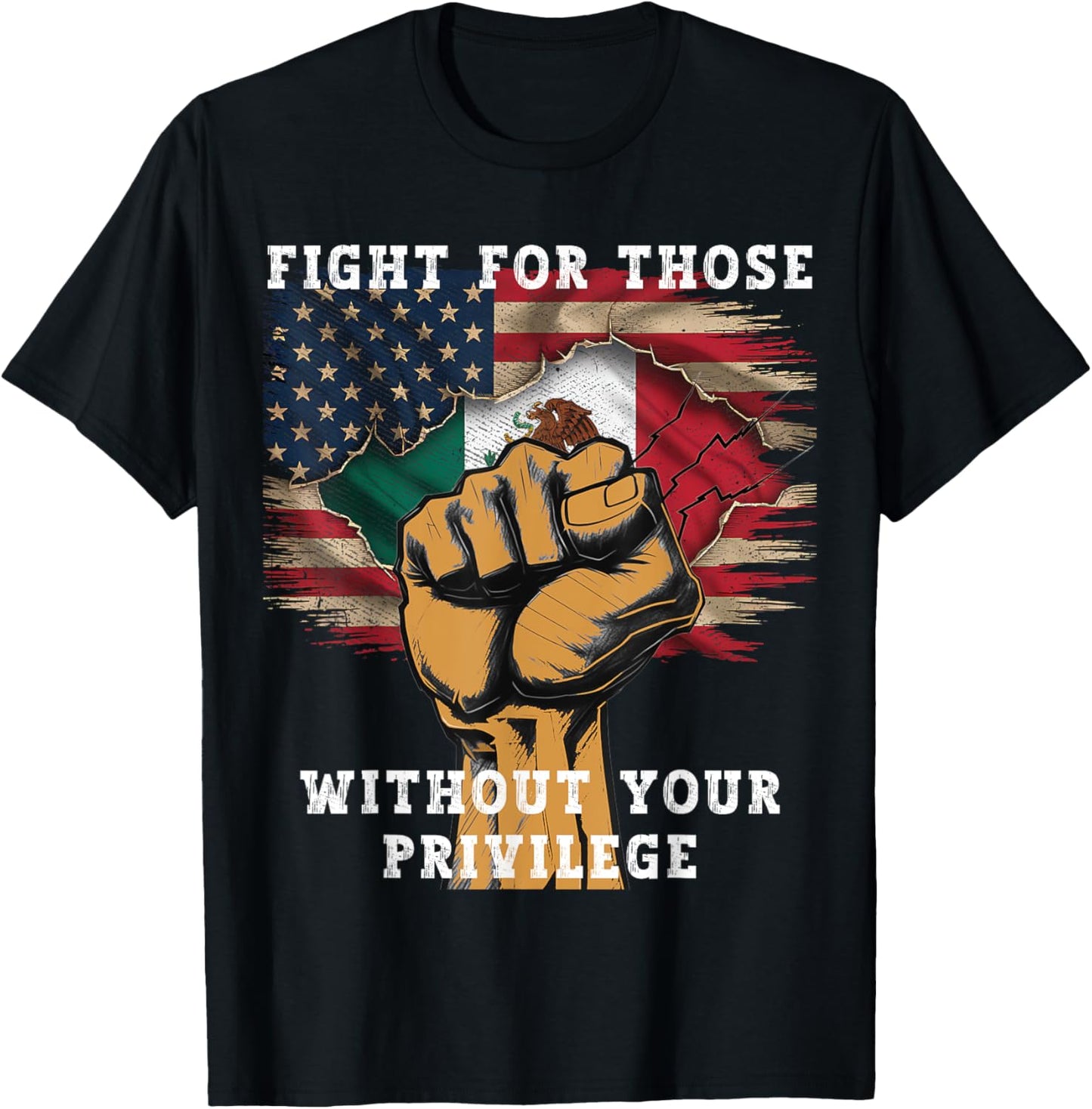 FIGHT FOR THOSE WITHOUT YOUR PRIVILEGE MEXICAN AMERICAN T-Shirt