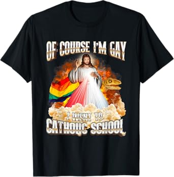 Jesus Of Course I'm Gay I Went To Catholic School T-Shirt
