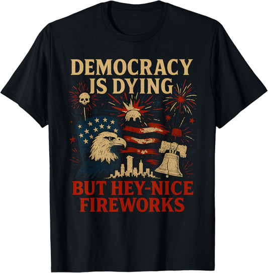 Funny Democracy Is Dying But Hey Nice Fireworks 4th Of July T-Shirt
