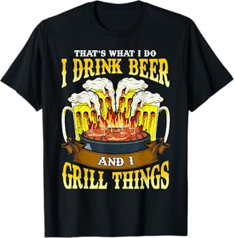 I Drink Beer and I Grill Things Drinking BBQ Grilling Gift T-Shirt