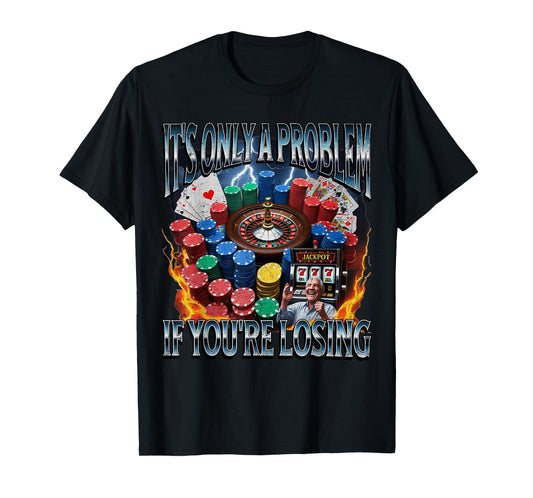 It’s Only A Problem if You’re Losing Funny Gambling Bootleg T-Shirt