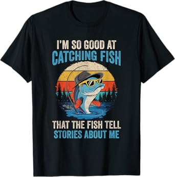 I'm So Good At Catching Fish That The Fish Tell Stories T-Shirt