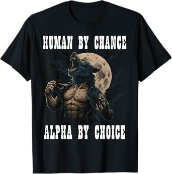 Human By Chance Alpha By Choice Cool Funny Alpha Meme Wolf T-Shirt