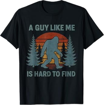 Funny Bigfoot A Guy Like Me Is Hard To Forest Find T-Shirt