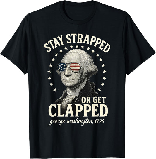 Stay Strapped Or Get Clapped George Washington 4th Of July T-shirt