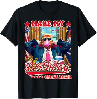 Make My Birthday Great Again, Trump Fan Birthday Gift Tee T-Shirt